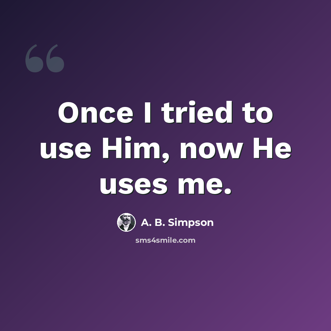 “Once I tried to use Him, now He uses me.” quote by A. B. Simpson