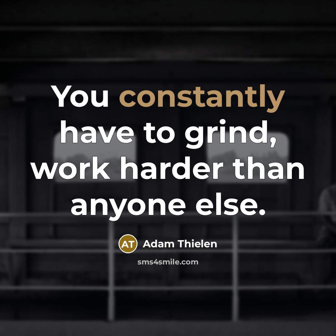 “You constantly have to grind, work harder than anyone else.” quote by Adam Thielen