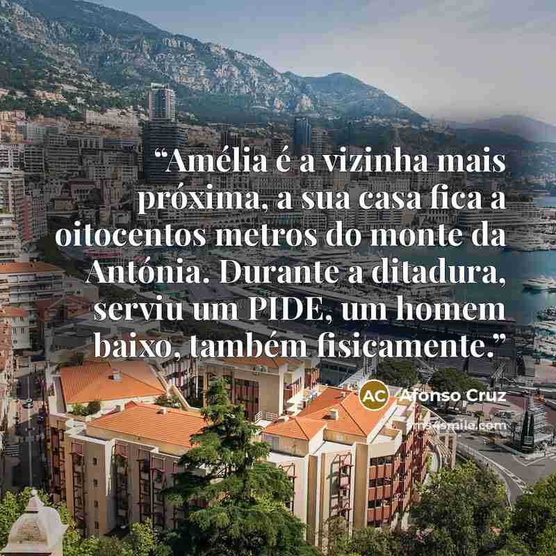 “Amélia é a vizinha mais próxima, a sua casa fica a oitocentos metros do monte da Antónia. Durante a ditadura, serviu um PIDE, um homem baixo, também fisicamente.” quote by Afonso Cruz