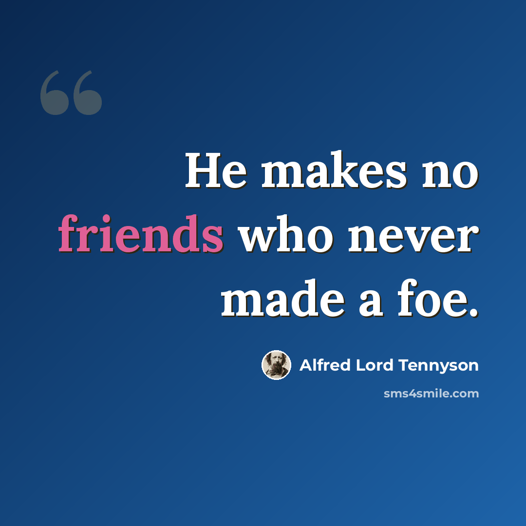 “He makes no friends who never made a foe.” quote by Alfred Lord Tennyson