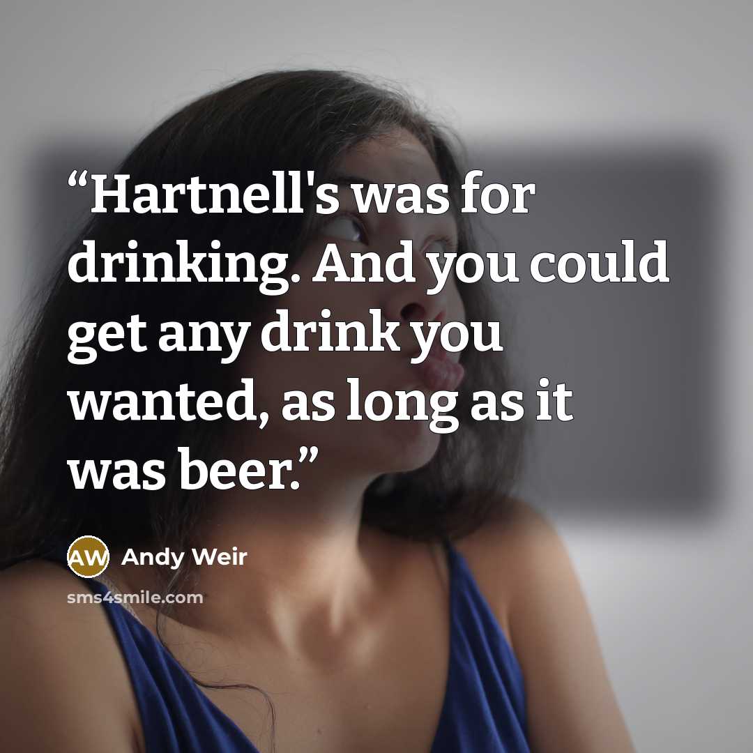 “Hartnell's was for drinking. And you could get any drink you wanted, as long as it was beer.” quote by Andy Weir