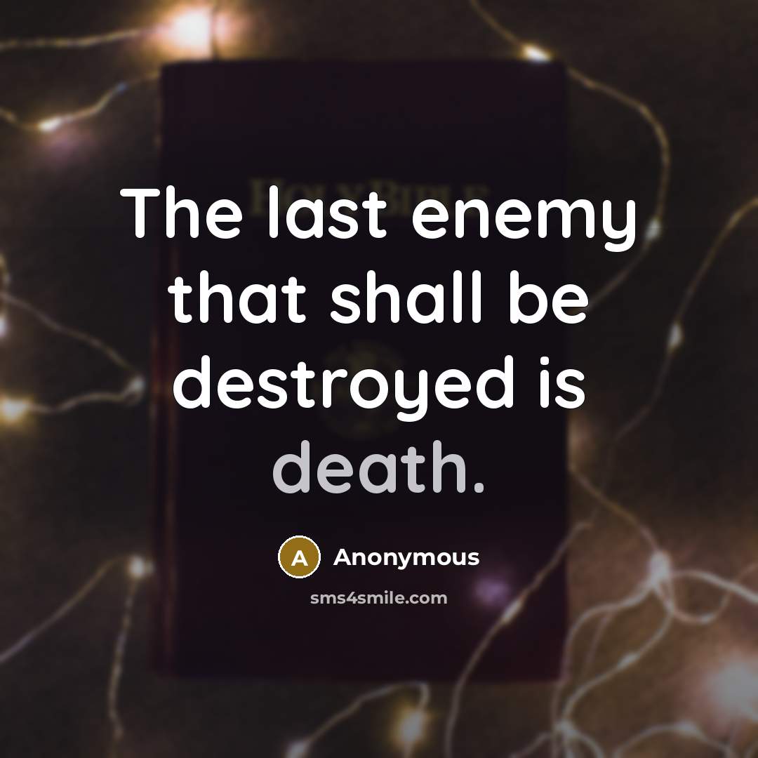 “The last enemy that shall be destroyed is death.” quote by Anonymous