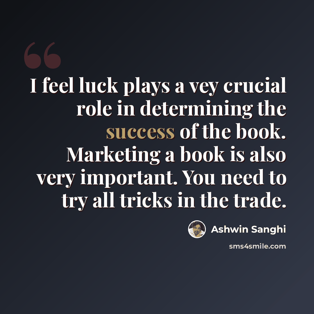 “I feel luck plays a vey crucial role in determining the success of the book. Marketing a book is also very important. You need to try all tricks in the trade.” quote by Ashwin Sanghi