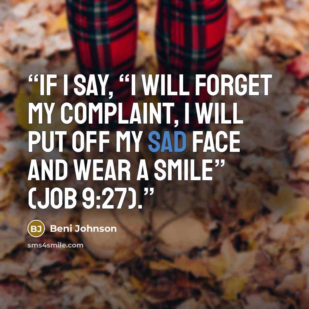“If I say, “I will forget my complaint, I will put off my sad face and wear a smile” (Job 9:27).” quote by Beni Johnson