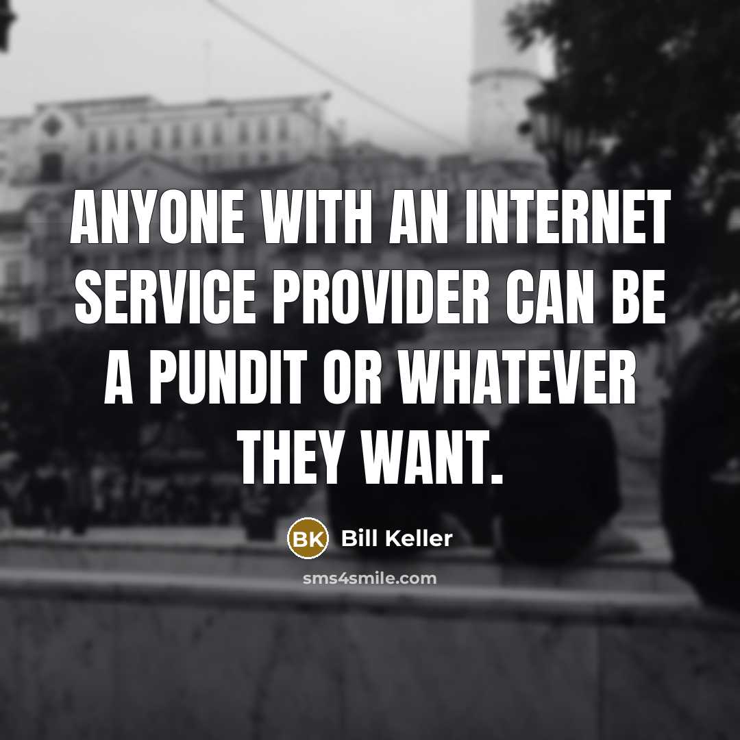 “Anyone with an Internet service provider can be a pundit or whatever they want.” quote by Bill Keller