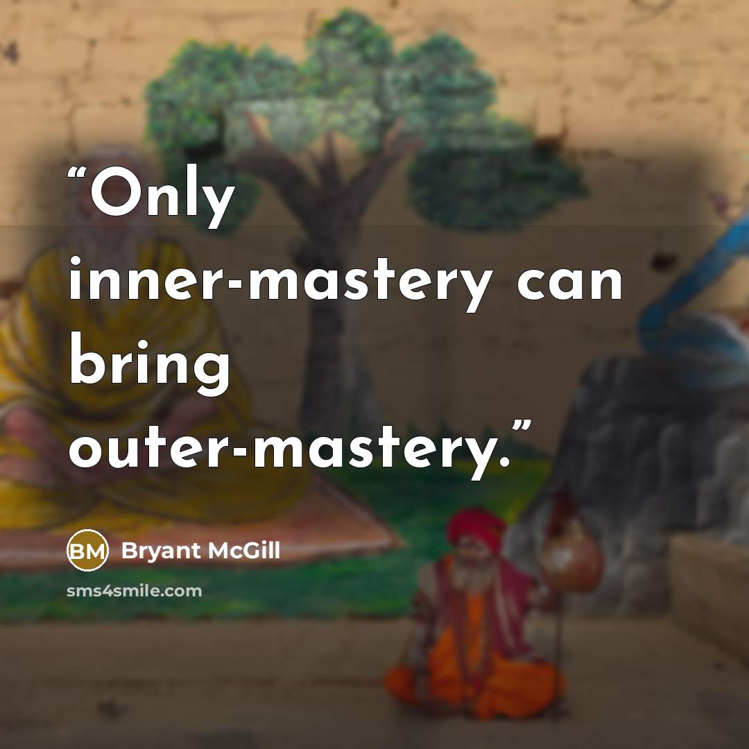 “Only inner-mastery can bring outer-mastery.” quote by Bryant McGill