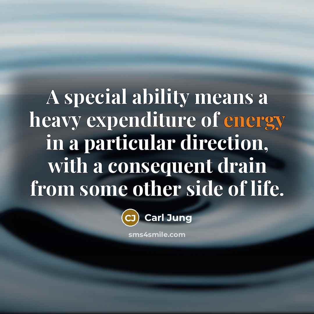 “A special ability means a heavy expenditure of energy in a particular direction, with a consequent drain from some other side of life.” quote by Carl Jung