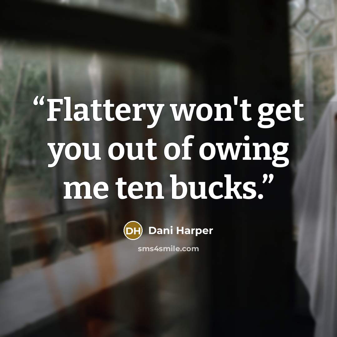 “Flattery won't get you out of owing me ten bucks.” quote by Dani Harper