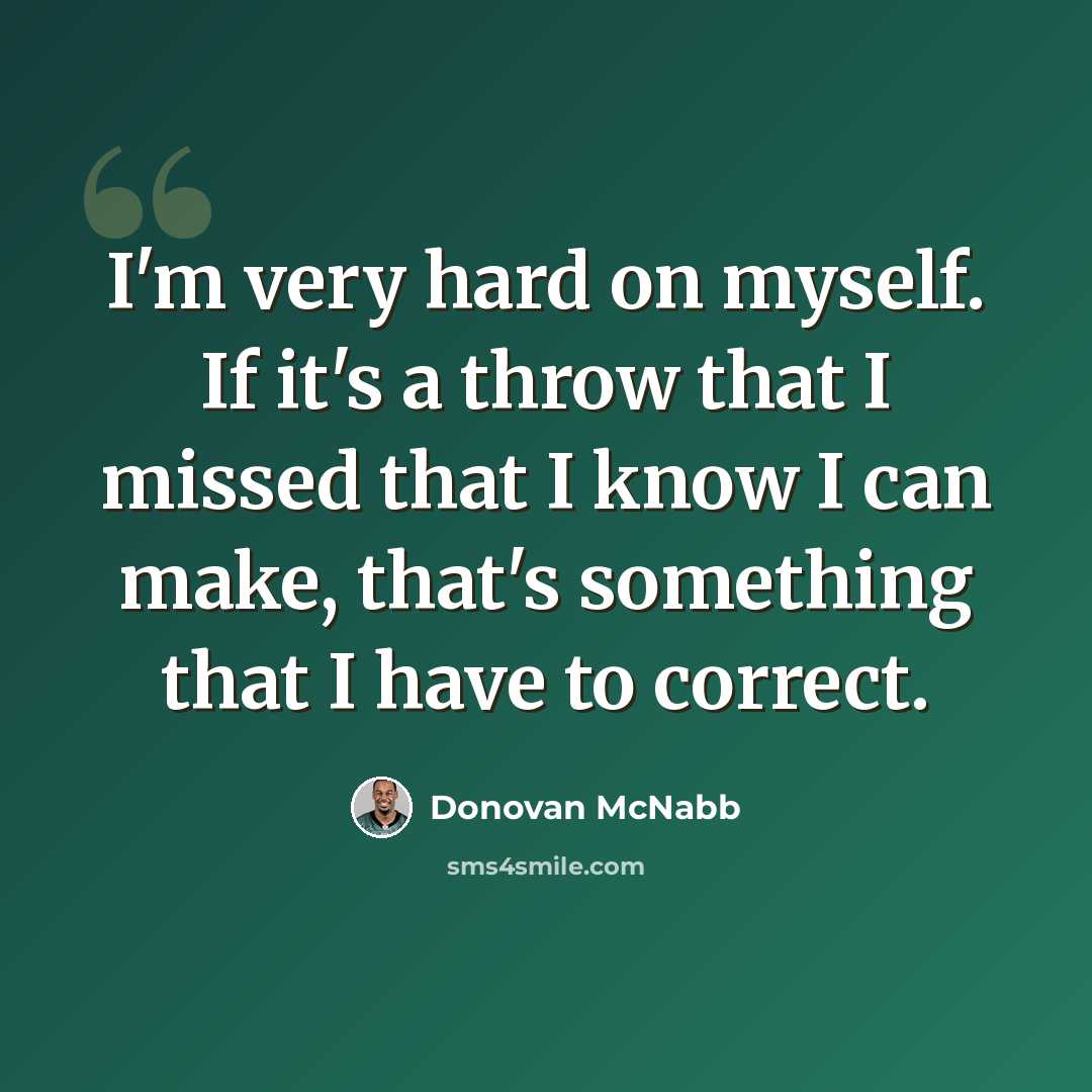 “I'm very hard on myself. If it's a throw that I missed that I know I can make, that's something that I have to correct.” quote by Donovan McNabb