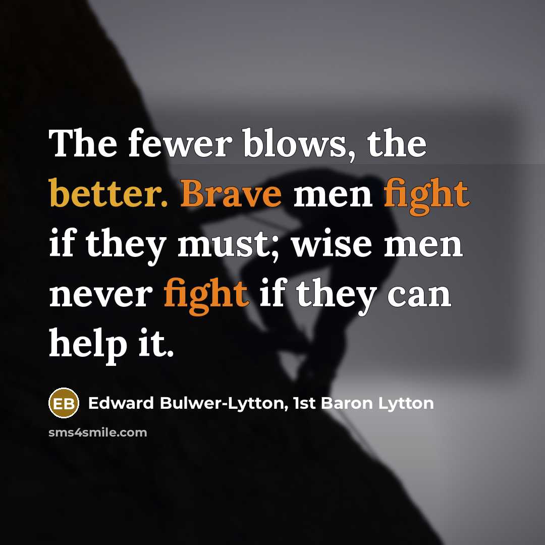 “The fewer blows, the better. Brave men fight if they must; wise men never fight if they can help it.” quote by Edward Bulwer-Lytton, 1st Baron Lytton