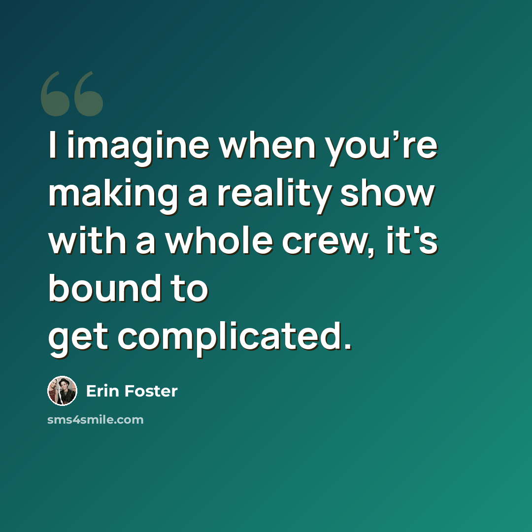 “I imagine when you're making a reality show with a whole crew, it's bound to get complicated.” quote by Erin Foster
