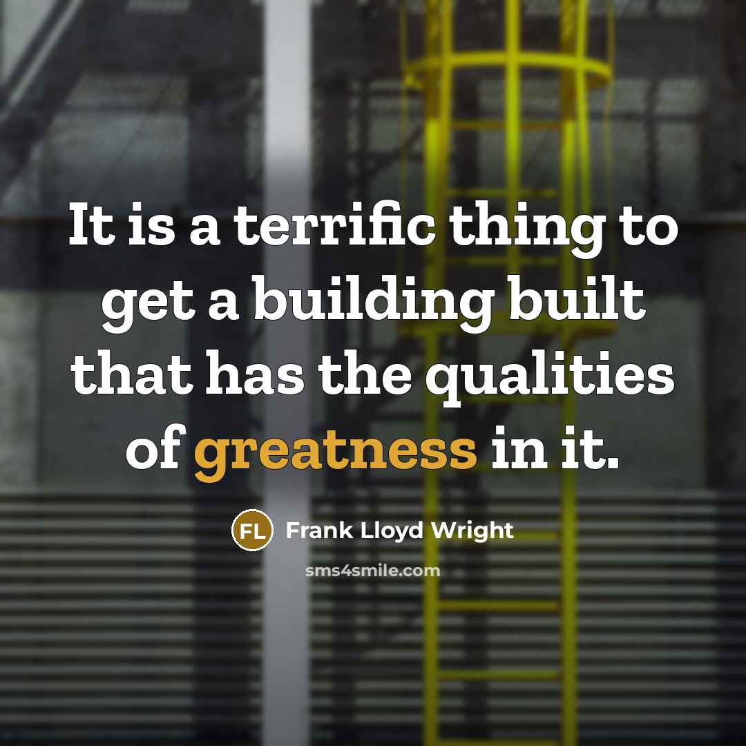 “It is a terrific thing to get a building built that has the qualities of greatness in it.” quote by Frank Lloyd Wright
