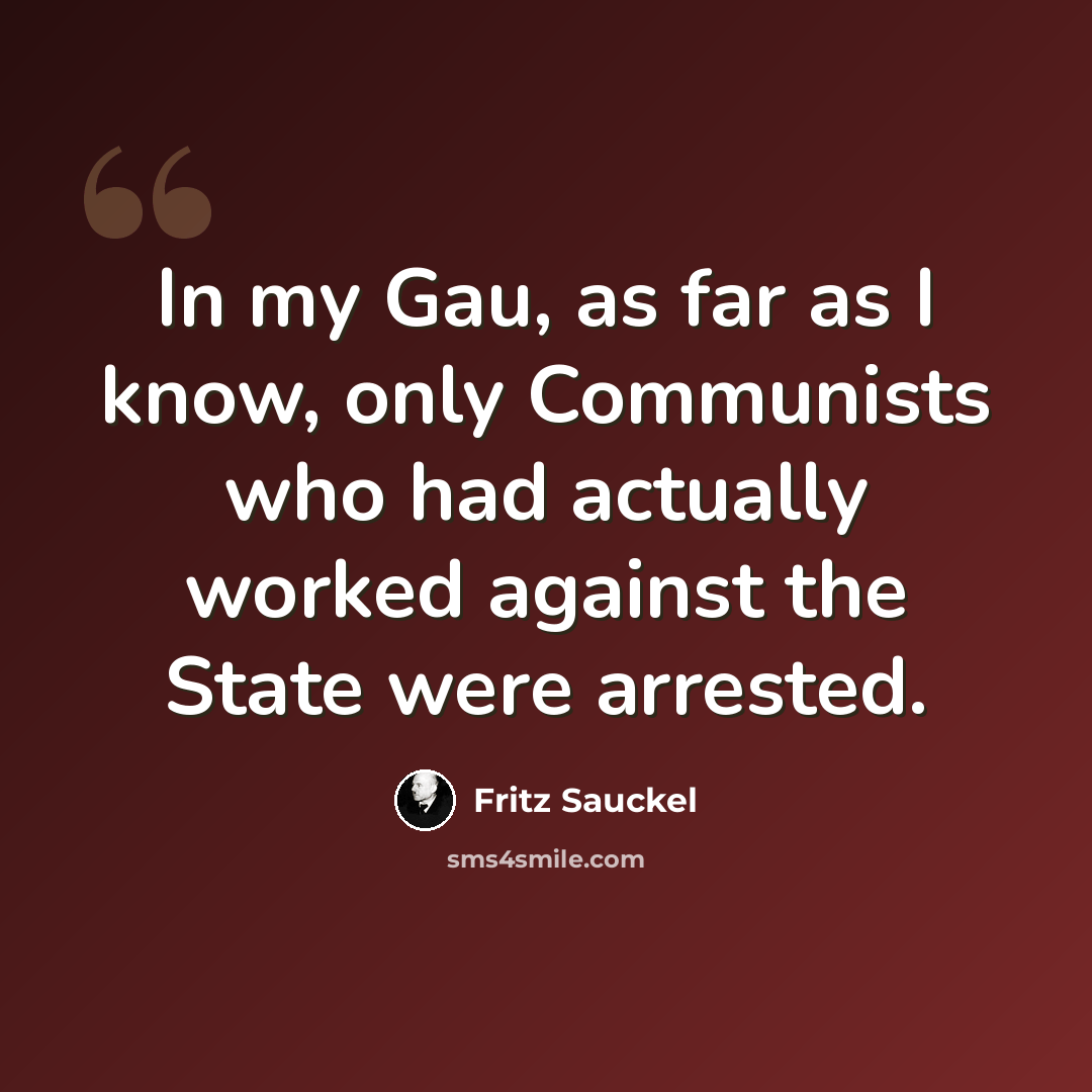 “In my Gau, as far as I know, only Communists who had actually worked against the State were arrested.” quote by Fritz Sauckel