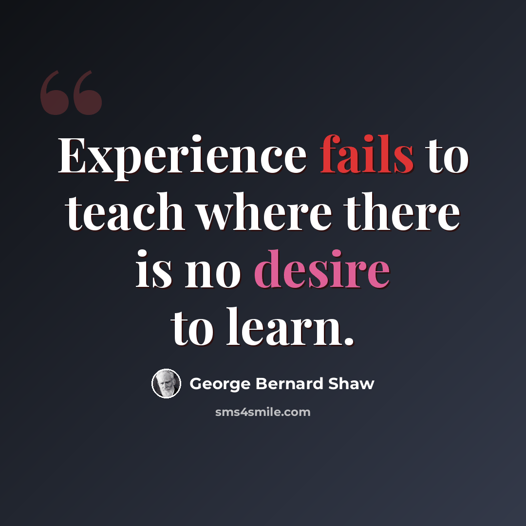 “Experience fails to teach where there is no desire to learn.” quote by George Bernard Shaw