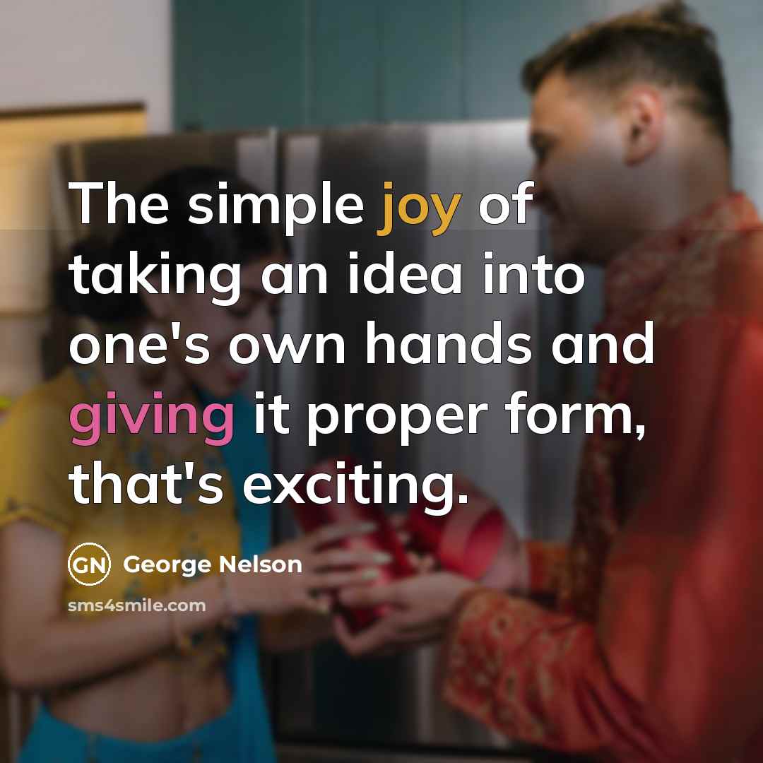 “The simple joy of taking an idea into one's own hands and giving it proper form, that's exciting.” quote by George Nelson