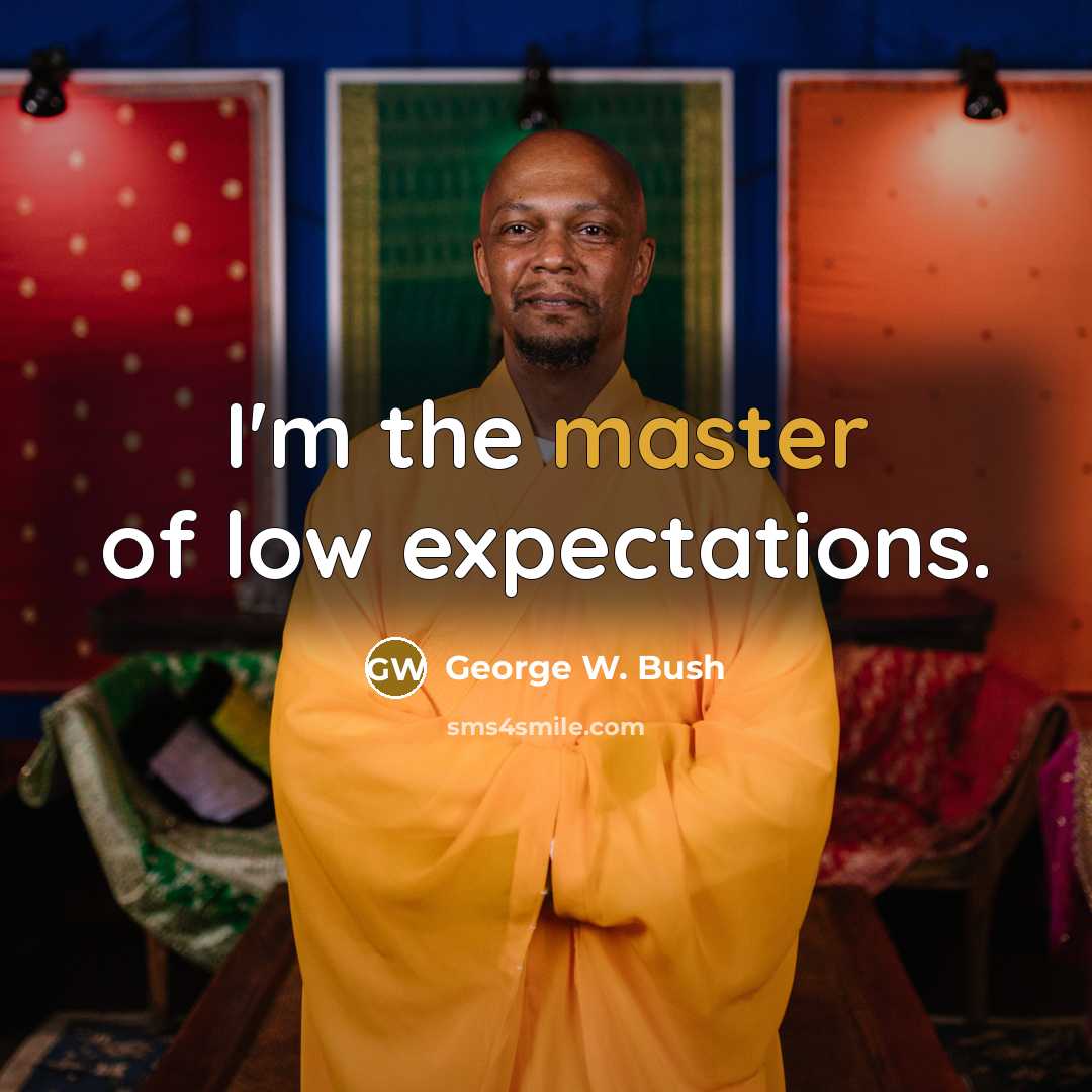 “I'm the master of low expectations.” quote by George W. Bush