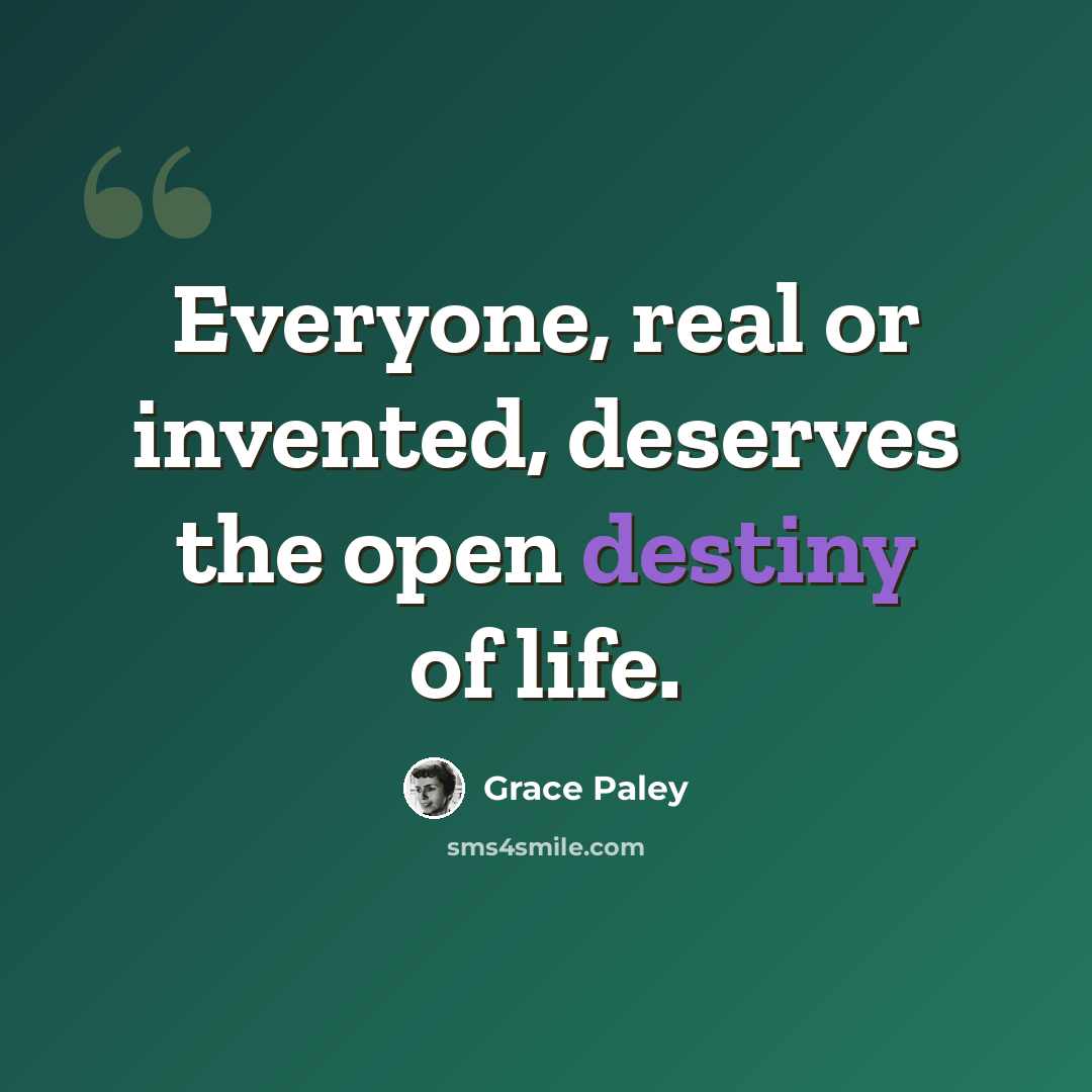 “Everyone, real or invented, deserves the open destiny of life.” quote by Grace Paley
