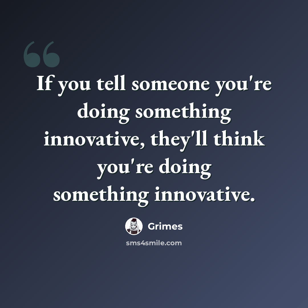 “If you tell someone you're doing something innovative, they'll think you're doing something innovative.” quote by Grimes