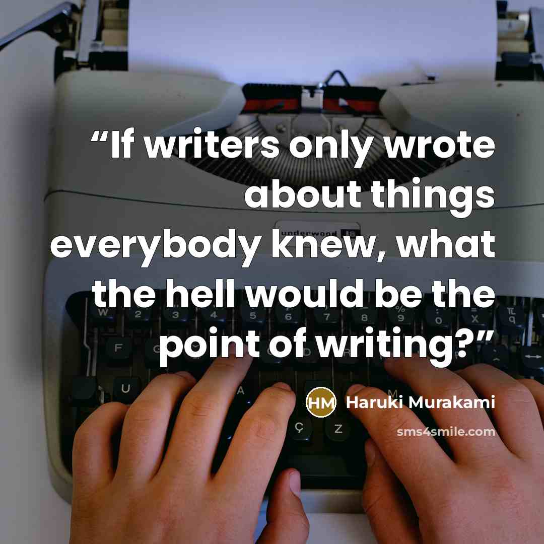 “If writers only wrote about things everybody knew, what the hell would be the point of writing?” quote by Haruki Murakami
