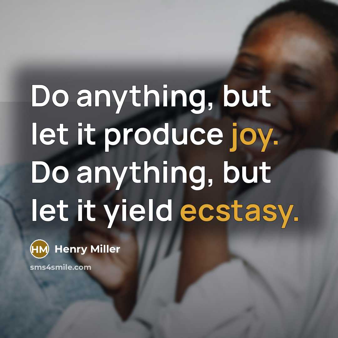“Do anything, but let it produce joy. Do anything, but let it yield ecstasy.” quote by Henry Miller