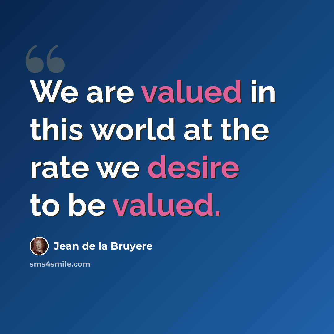 “We are valued in this world at the rate we desire to be valued.” quote by Jean de la Bruyere