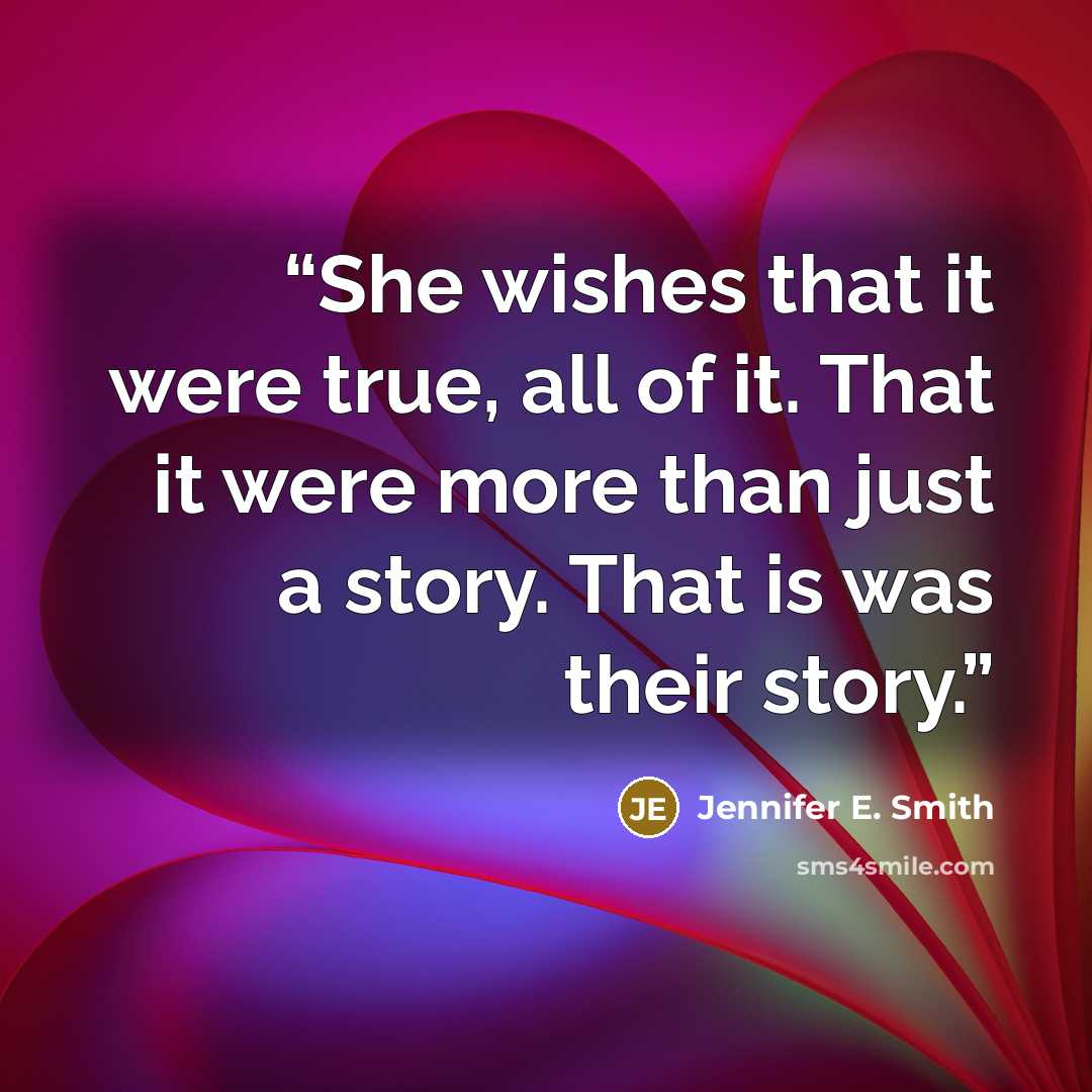 “She wishes that it were true, all of it. That it were more than just a story. That is was their story.” quote by Jennifer E. Smith