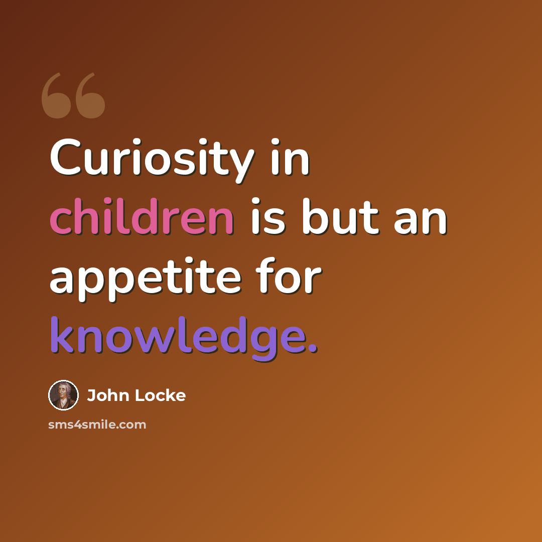 “Curiosity in children is but an appetite for knowledge.” quote by John Locke