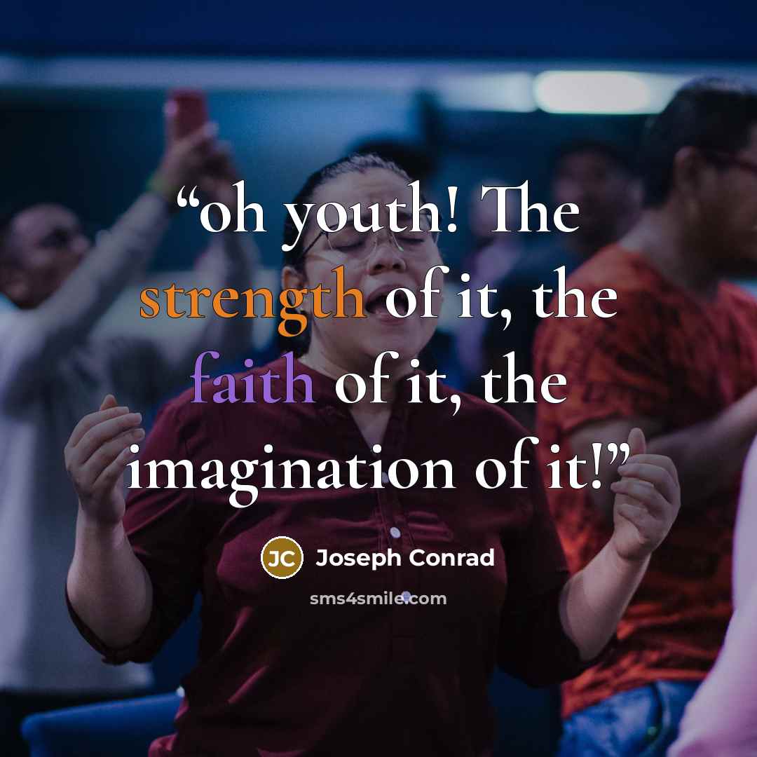 “oh youth! The strength of it, the faith of it, the imagination of it!” quote by Joseph Conrad