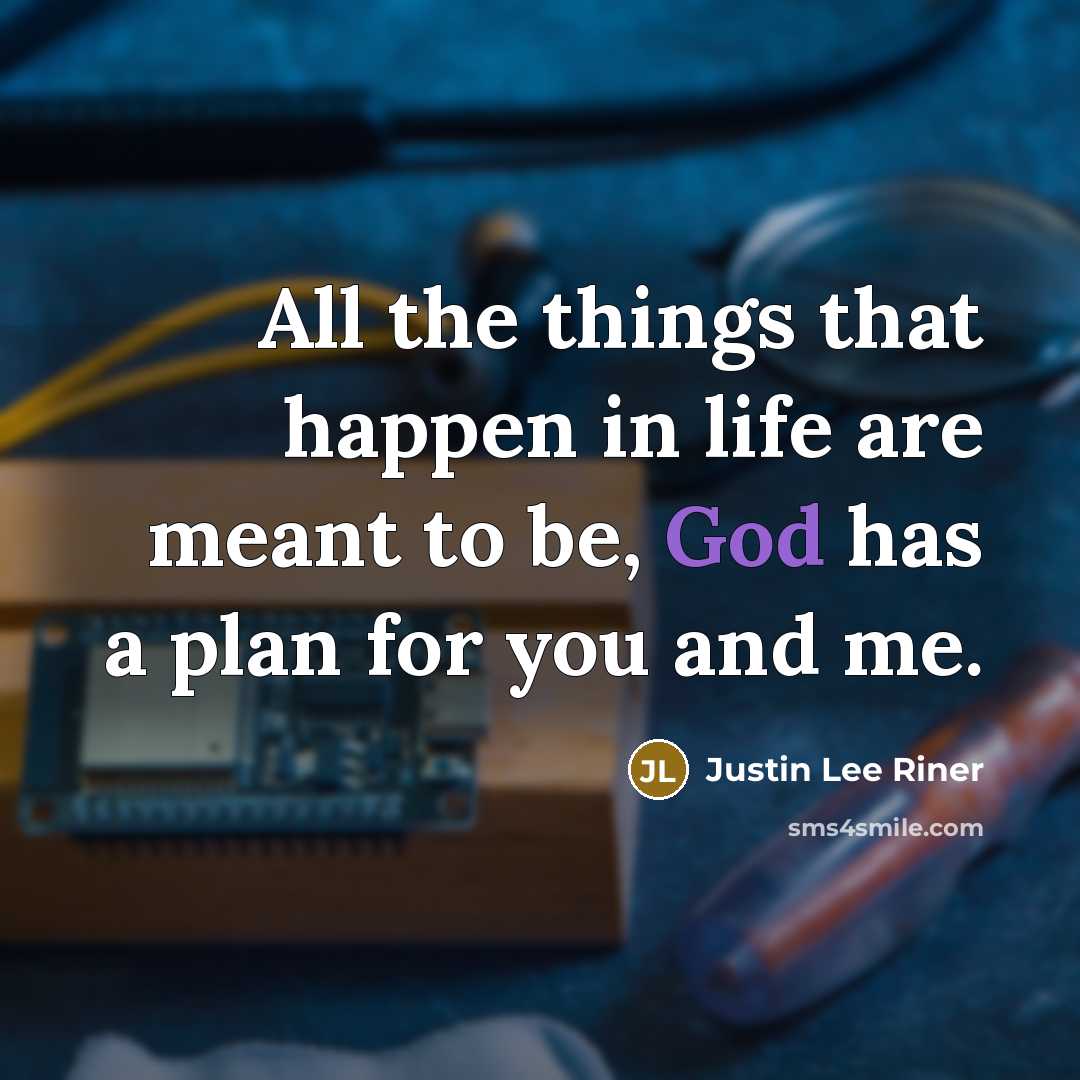 “All the things that happen in life are meant to be, God has a plan for you and me.” quote by Justin Lee Riner