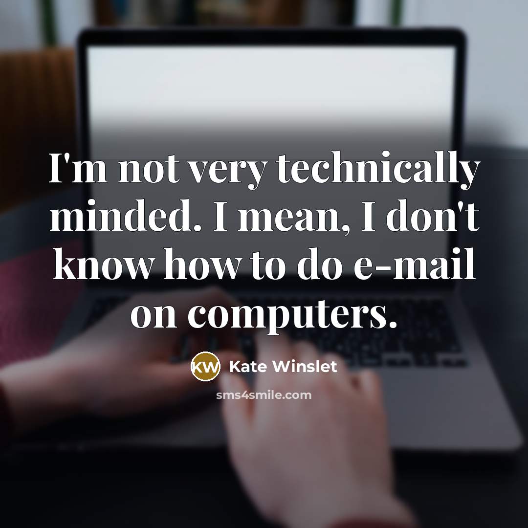 “I'm not very technically minded. I mean, I don't know how to do e-mail on computers.” quote by Kate Winslet