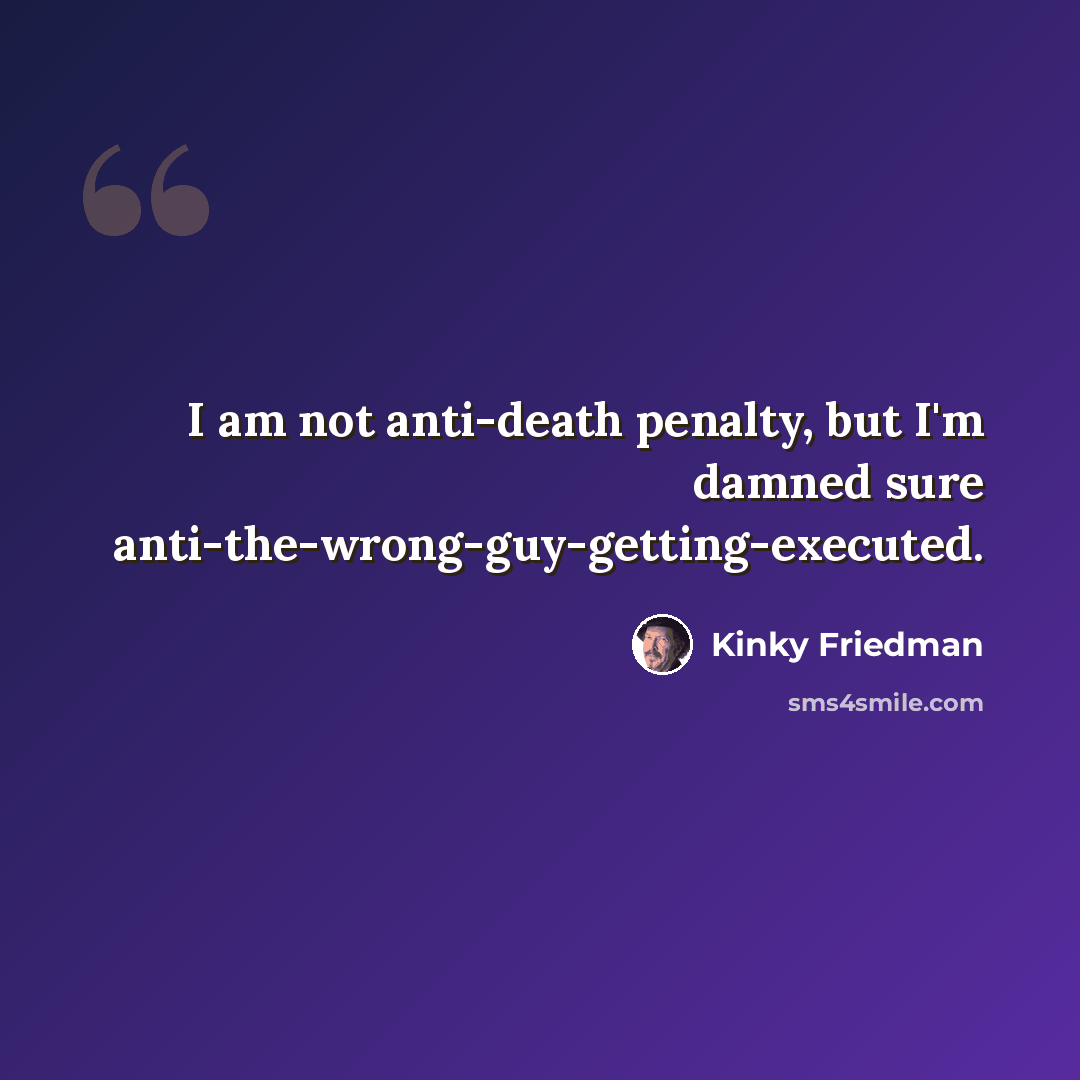 “I am not anti-death penalty, but I'm damned sure anti-the-wrong-guy-getting-executed.” quote by Kinky Friedman