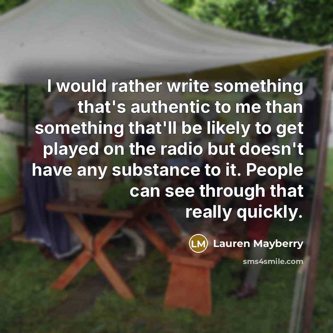 “I would rather write something that's authentic to me than something that'll be likely to get played on the radio but doesn't have any substance to it. People can see through that really quickly.” quote by Lauren Mayberry