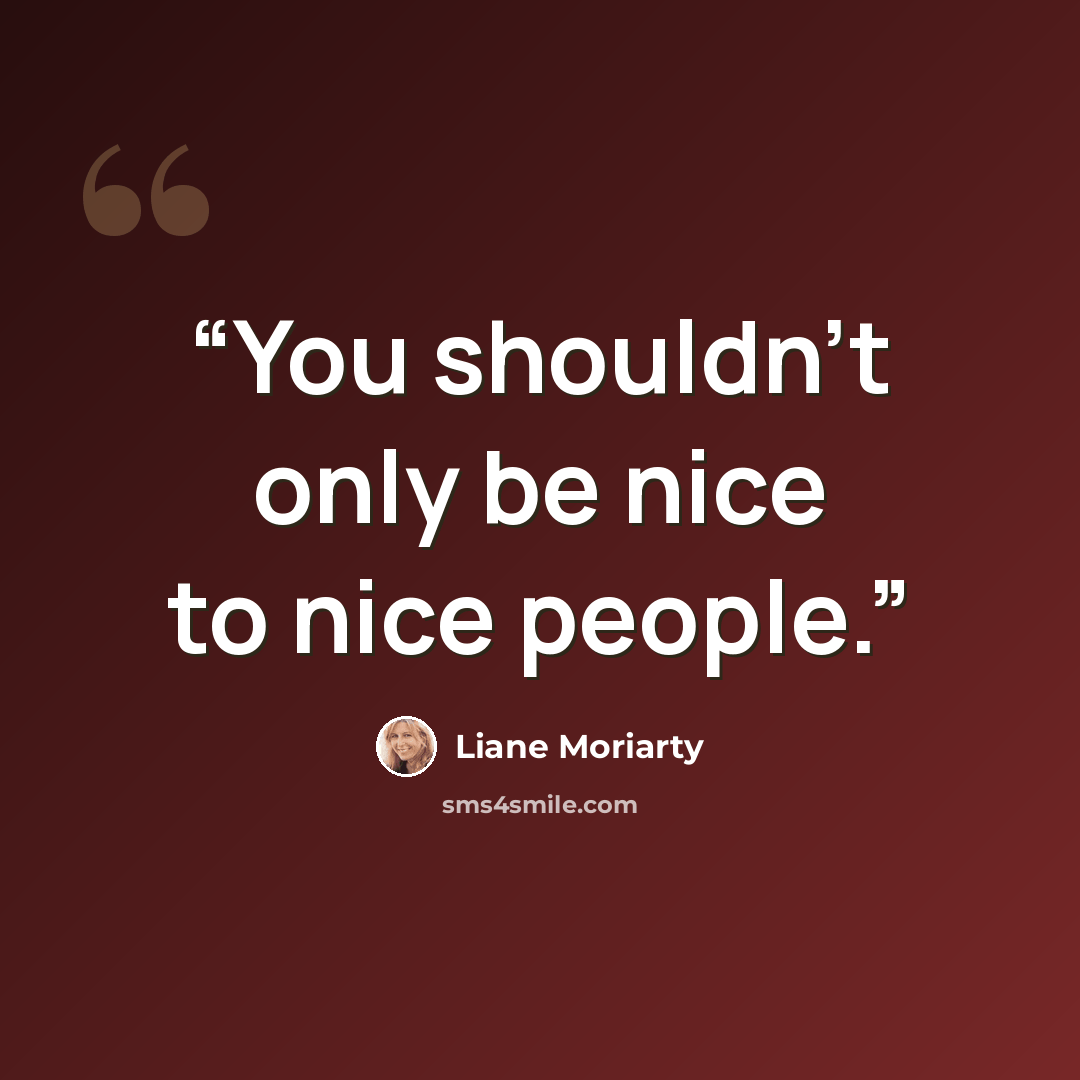 “You shouldn't only be nice to nice people.” quote by Liane Moriarty