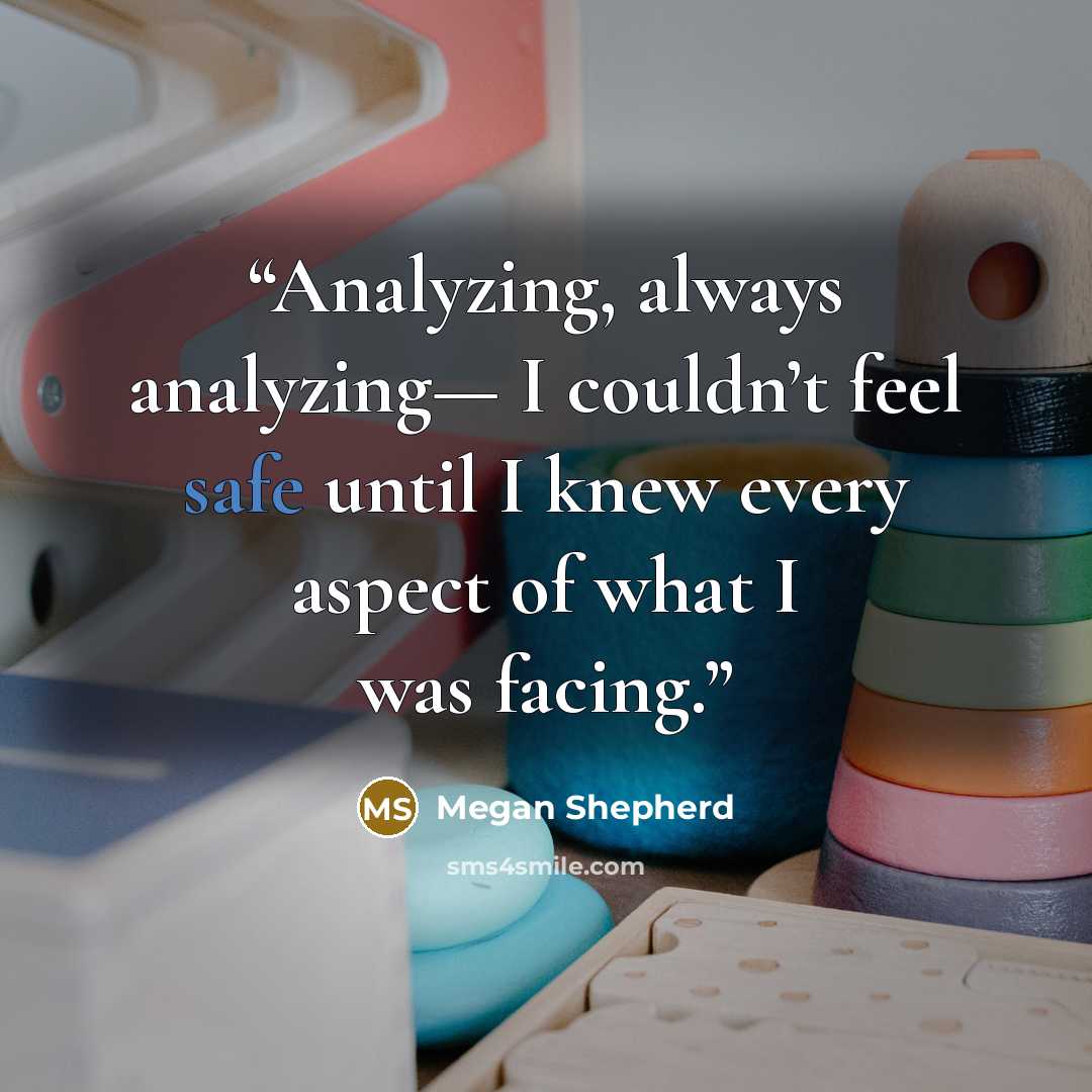 “Analyzing, always analyzing— I couldn’t feel safe until I knew every aspect of what I was facing.” quote by Megan Shepherd