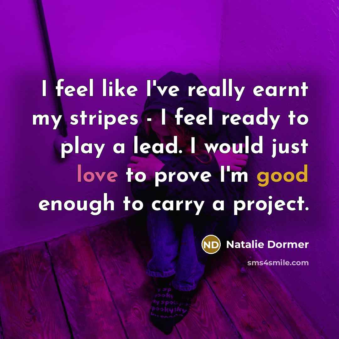 “I feel like I've really earnt my stripes - I feel ready to play a lead. I would just love to prove I'm good enough to carry a project.” quote by Natalie Dormer