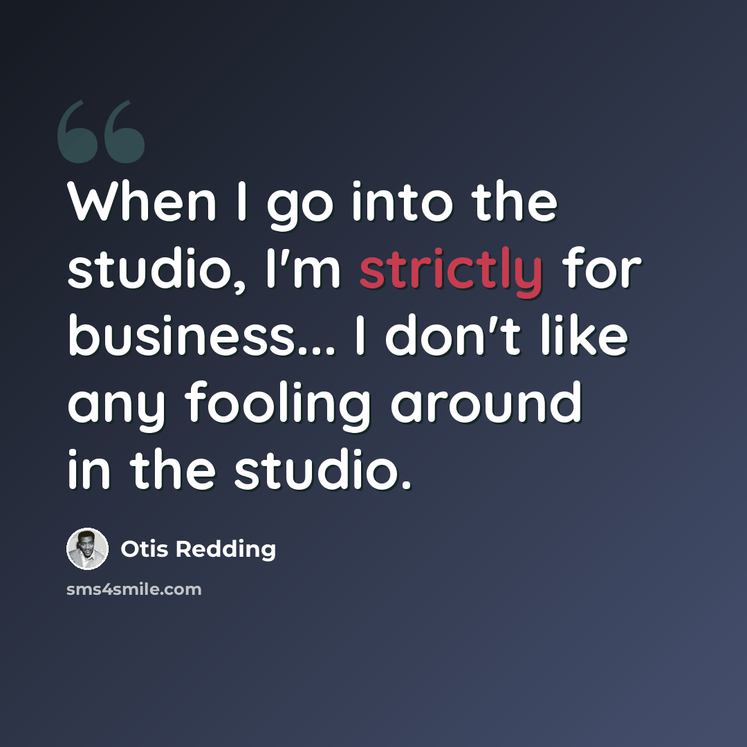 “When I go into the studio, I'm strictly for business... I don't like any fooling around in the studio.” quote by Otis Redding