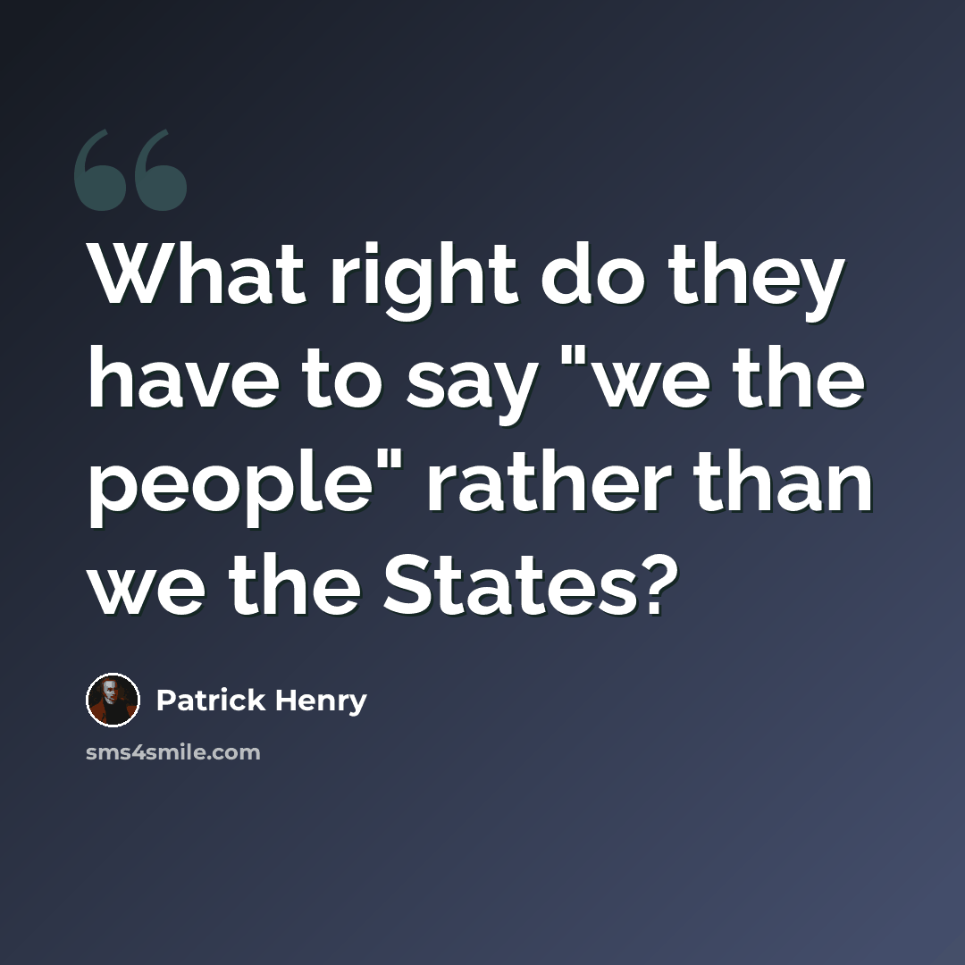 “What right do they have to say "we the people" rather than we the States?” quote by Patrick Henry