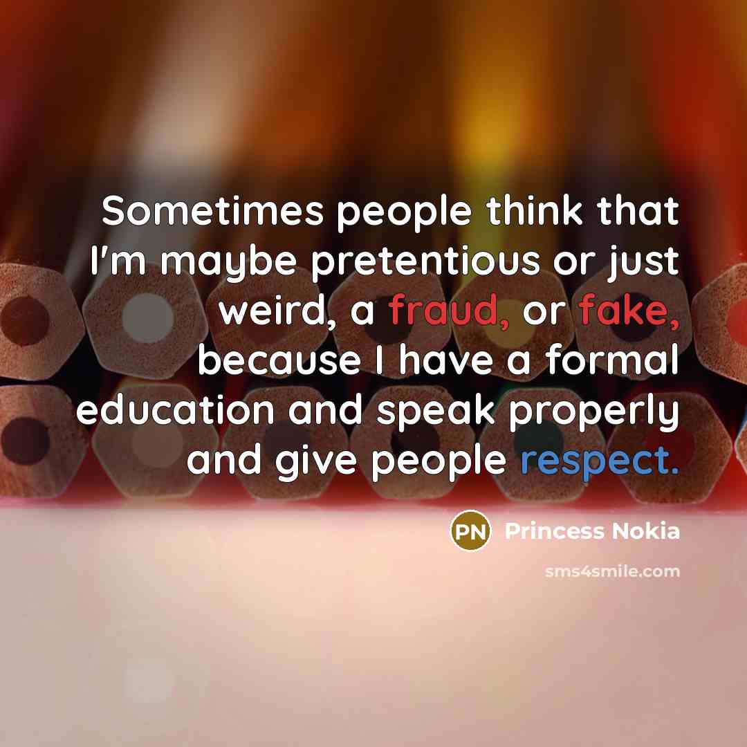 “Sometimes people think that I'm maybe pretentious or just weird, a fraud, or fake, because I have a formal education and speak properly and give people respect.” quote by Princess Nokia