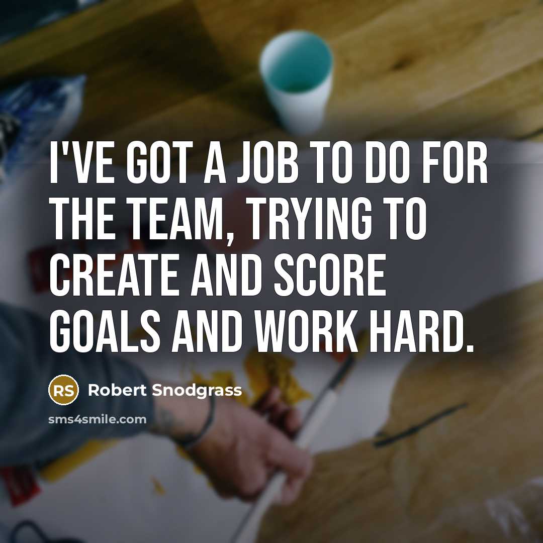 “I've got a job to do for the team, trying to create and score goals and work hard.” quote by Robert Snodgrass