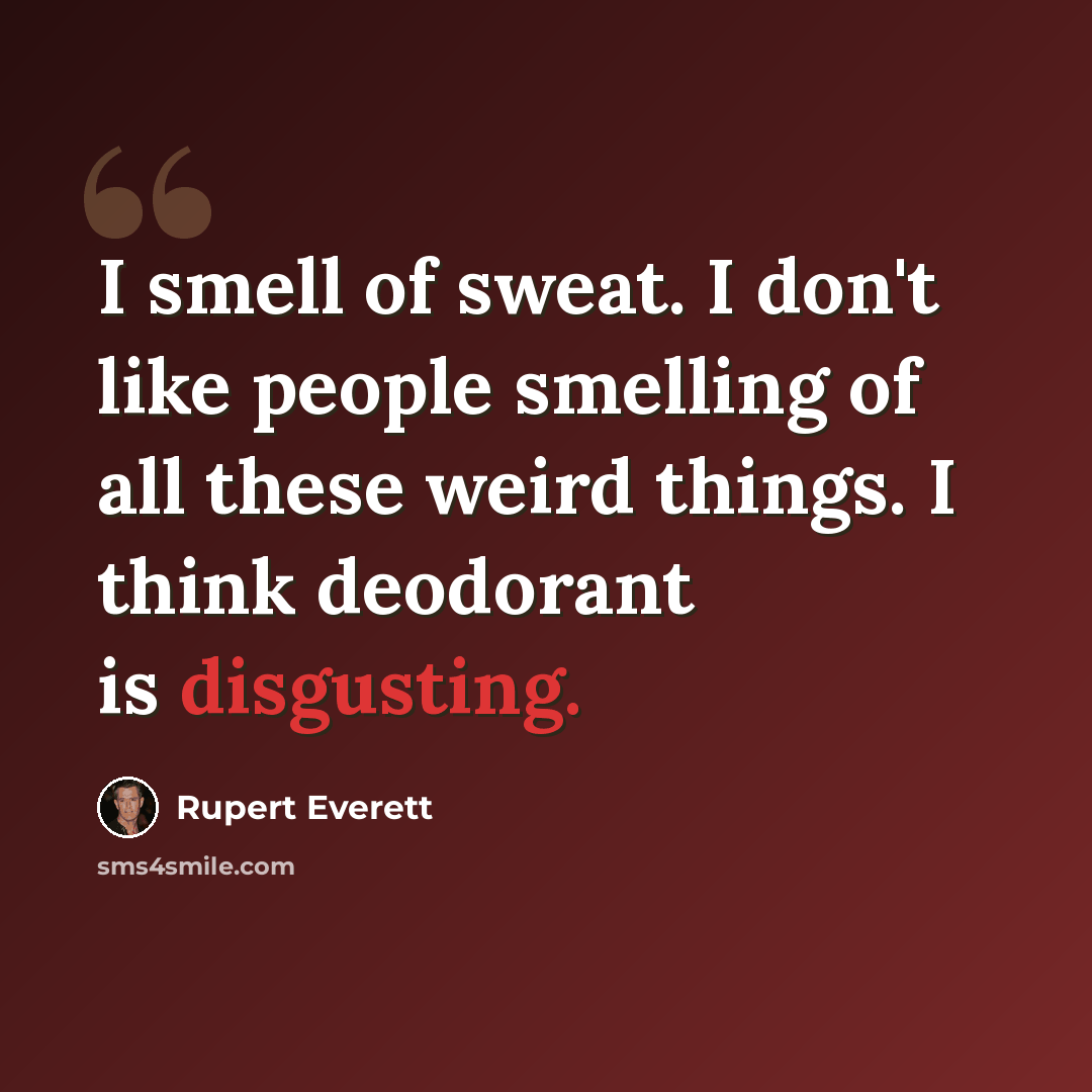 “I smell of sweat. I don't like people smelling of all these weird things. I think deodorant is disgusting.” quote by Rupert Everett