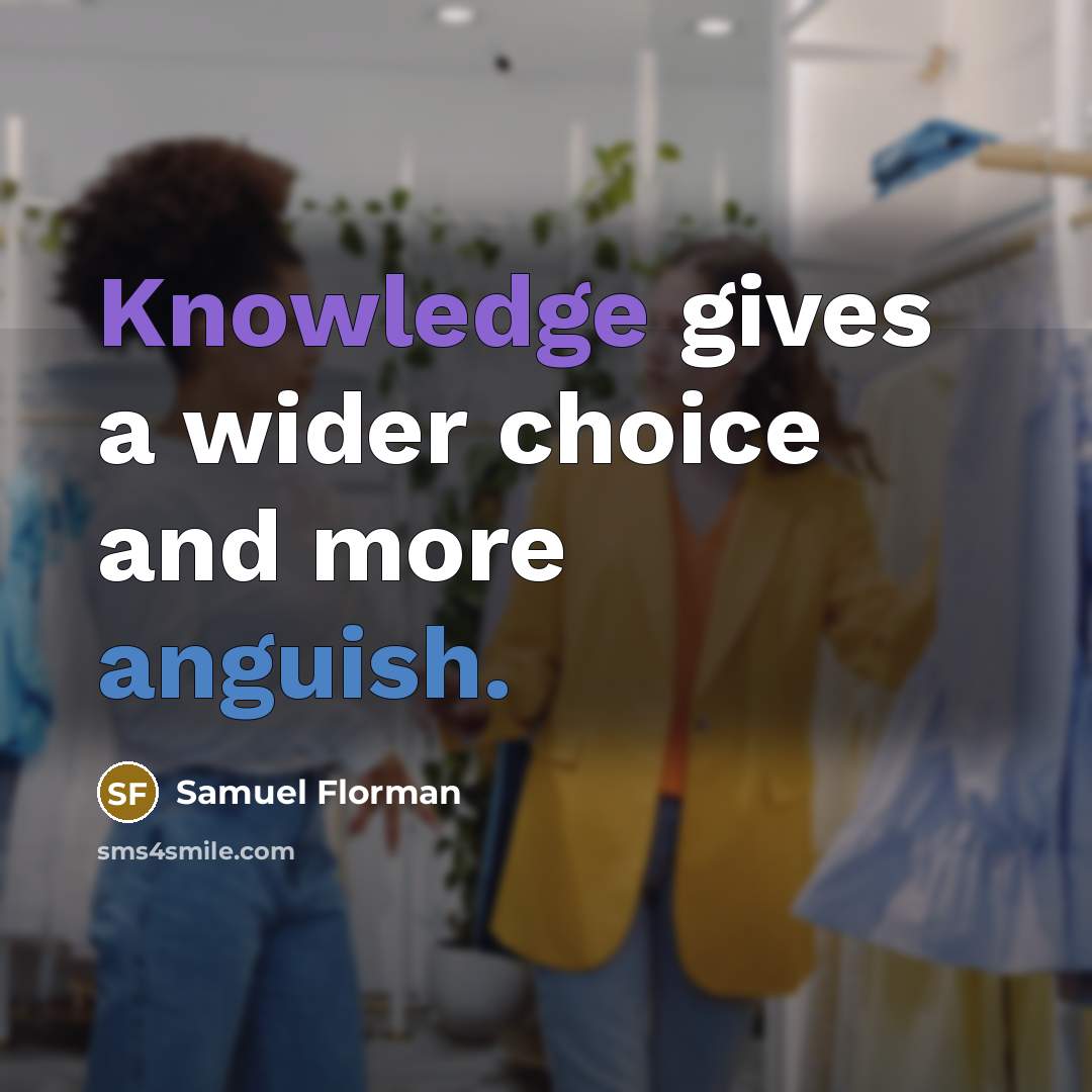 “Knowledge gives a wider choice and more anguish.” quote by Samuel Florman