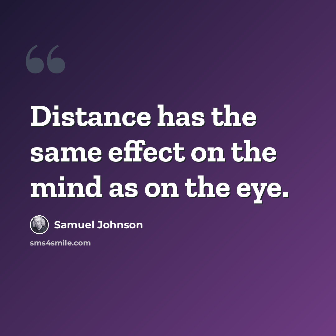 “Distance has the same effect on the mind as on the eye.” quote by Samuel Johnson