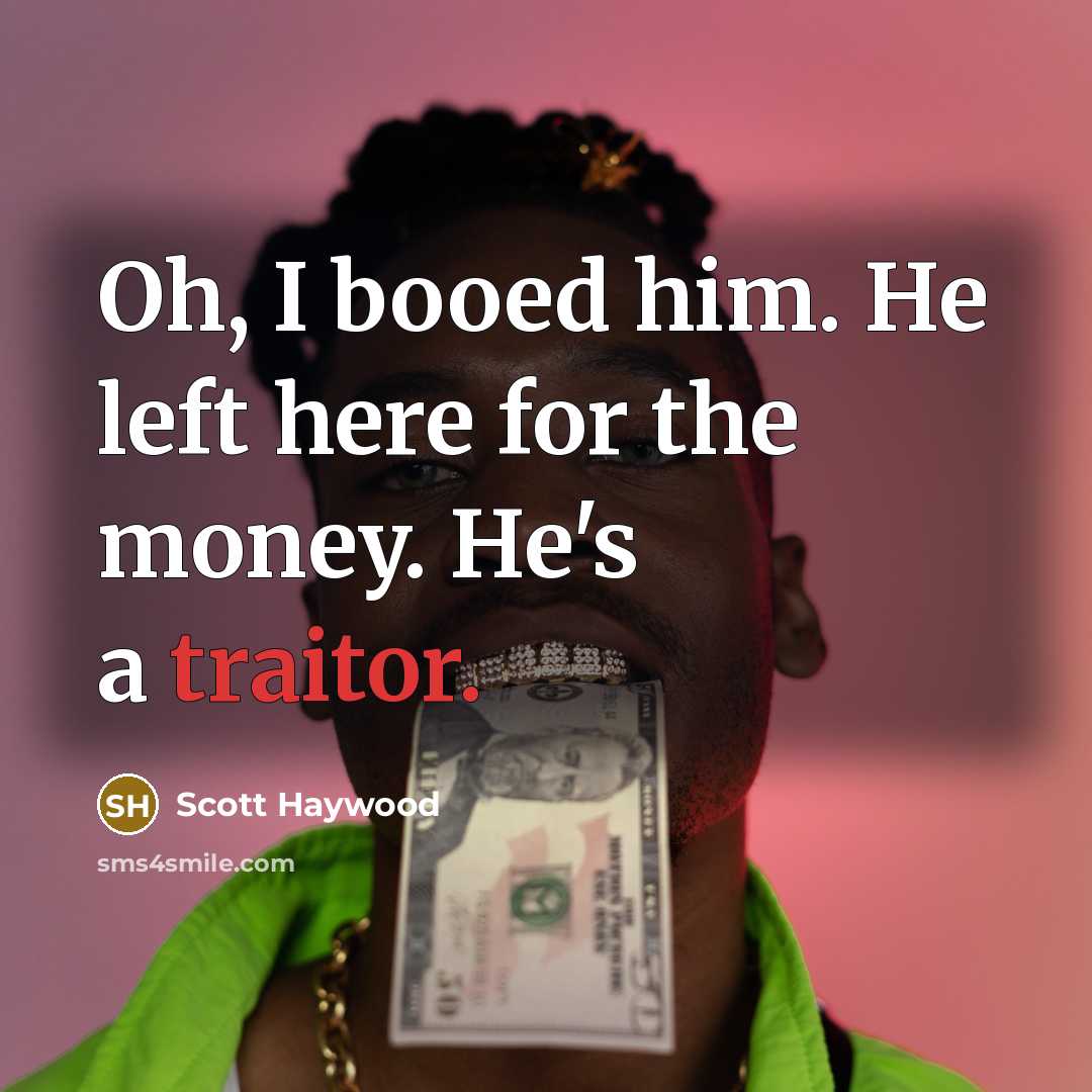 “Oh, I booed him. He left here for the money. He's a traitor.” quote by Scott Haywood