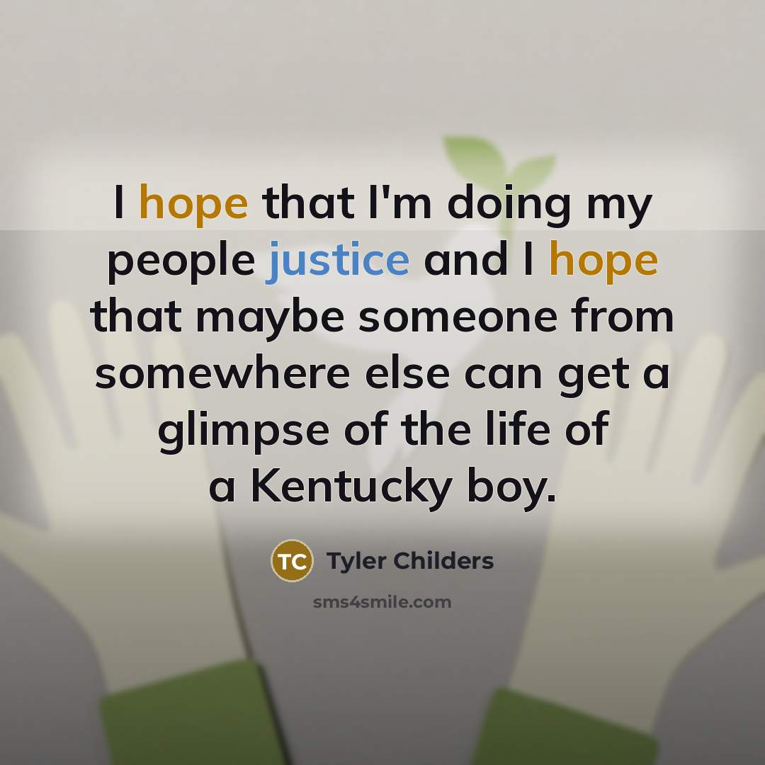 “I hope that I'm doing my people justice and I hope that maybe someone from somewhere else can get a glimpse of the life of a Kentucky boy.” quote by Tyler Childers