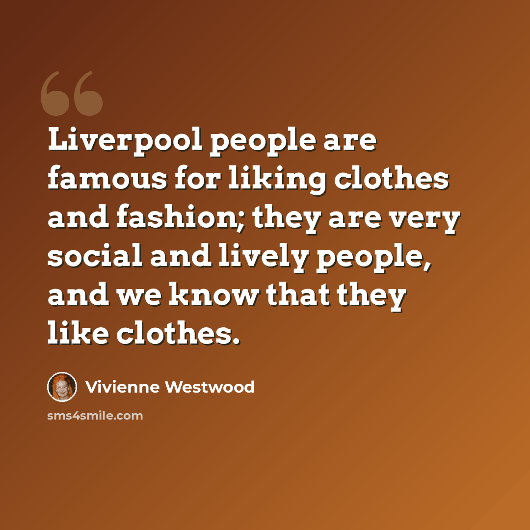 “Liverpool people are famous for liking clothes and fashion; they are very social and lively people, and we know that they like clothes.” quote by Vivienne Westwood