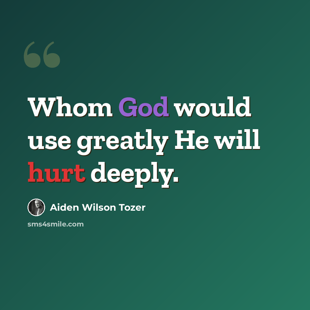 “Whom God would use greatly He will hurt deeply.” quote by Aiden Wilson Tozer