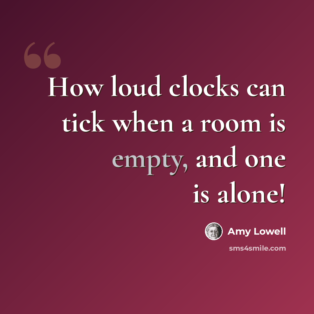 “How loud clocks can tick when a room is empty, and one is alone!” quote by Amy Lowell