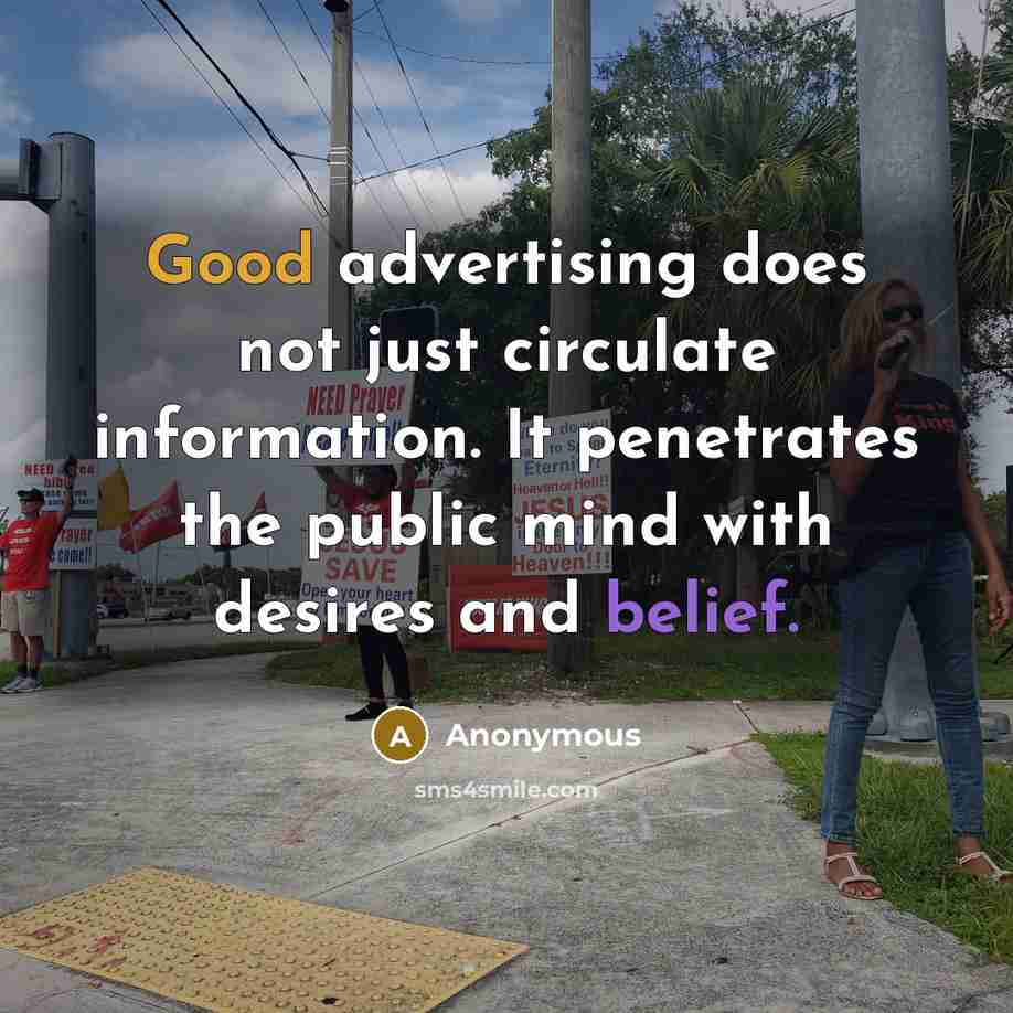“Good advertising does not just circulate information. It penetrates the public mind with desires and belief.” quote by Anonymous
