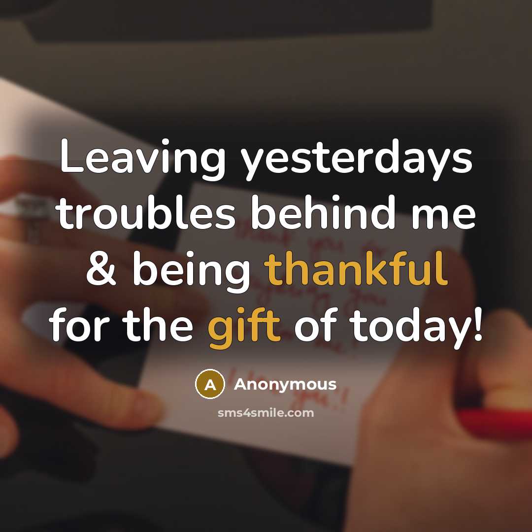 “Leaving yesterdays troubles behind me & being thankful for the gift of today!” quote by Anonymous