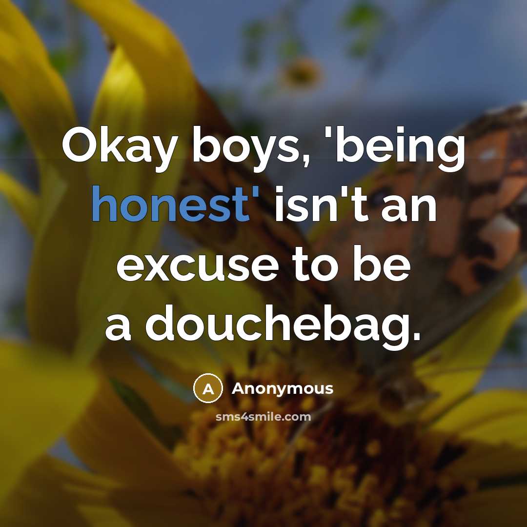 “Okay boys, 'being honest' isn't an excuse to be a douchebag.” quote by Anonymous
